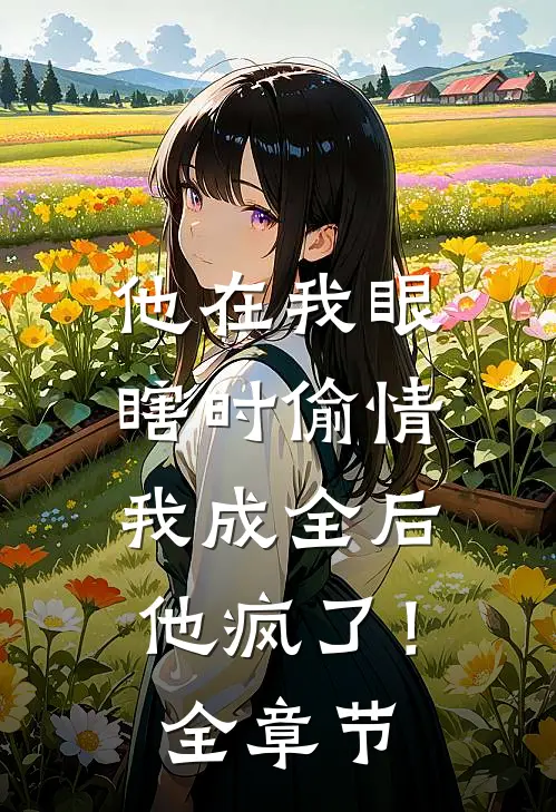 他在我眼瞎时偷情，我成全后他疯了！全章节