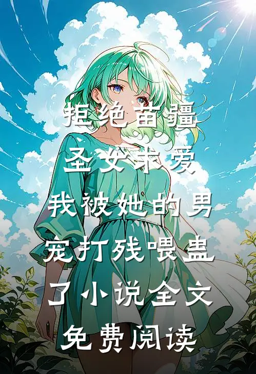 拒绝苗疆圣女求爱，我被她的男宠打残喂蛊了小说全文免费阅读