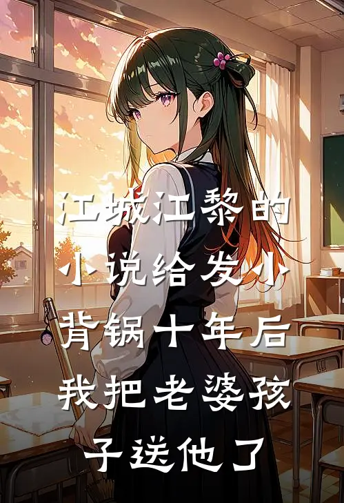 江城江黎的小说给发小背锅十年后，我把老婆孩子送他了