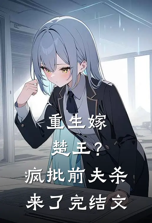 重生嫁楚王？疯批前夫杀来了完结文