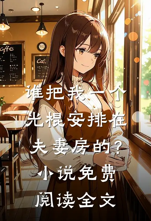 谁把我一个光棍安排在夫妻房的？小说免费阅读全文