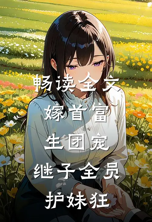 畅读全文嫁首富，生团宠，继子全员护妹狂