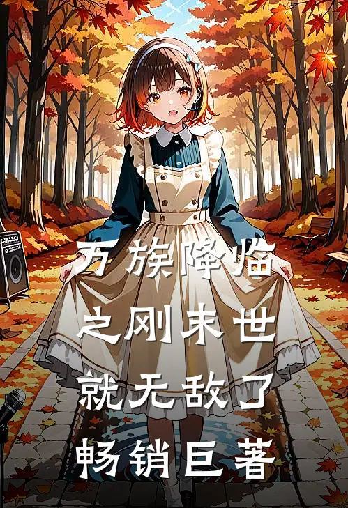 万族降临之刚末世就无敌了畅销巨著