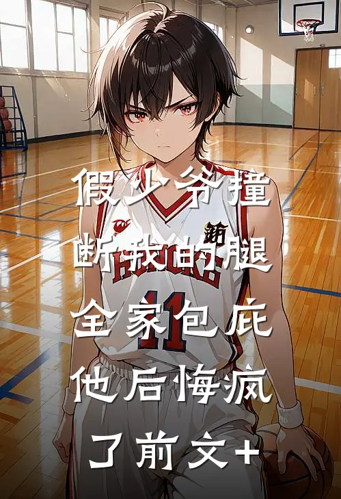 假少爷撞断我的腿，全家包庇他后悔疯了前文+