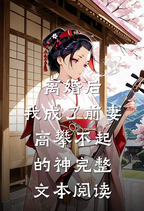 离婚后，我成了前妻高攀不起的神完整文本阅读