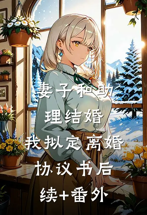妻子和助理结婚，我拟定离婚协议书后续+番外