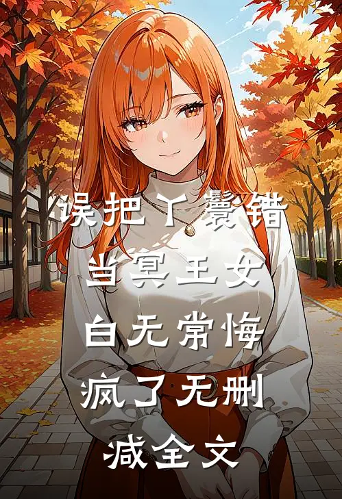 误把丫鬟错当冥王女，白无常悔疯了无删减全文