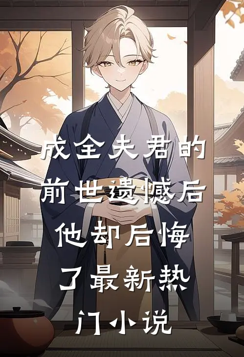 成全夫君的前世遗憾后，他却后悔了最新热门小说
