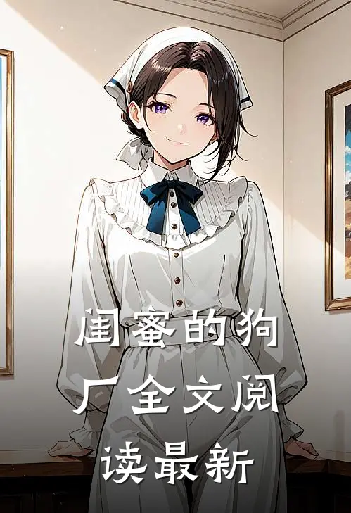 闺蜜的狗厂全文阅读最新