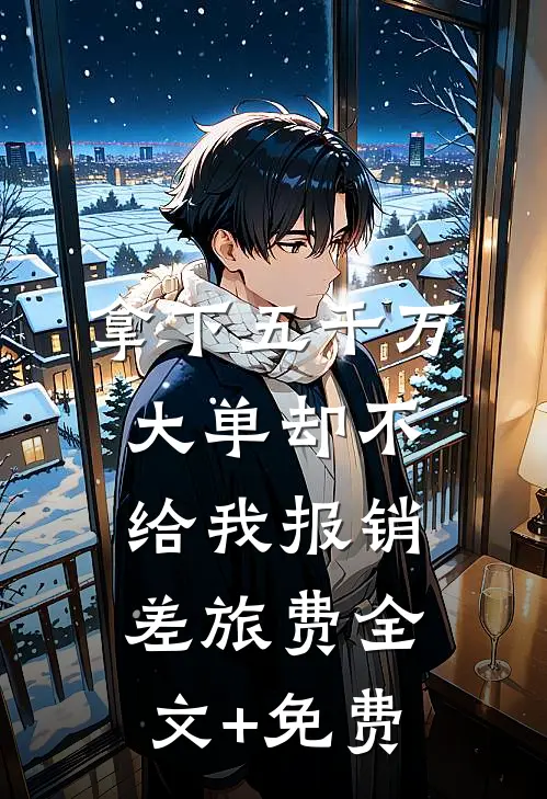 拿下五千万大单却不给我报销差旅费全文+免费