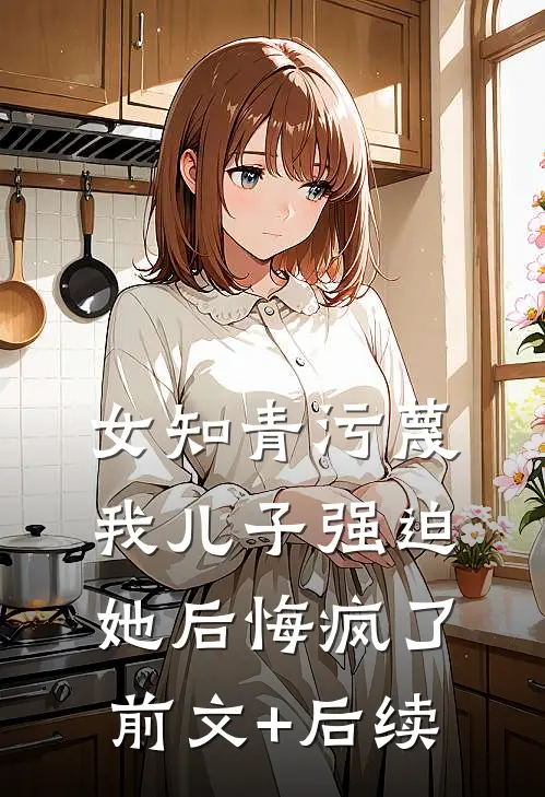 女知青污蔑我儿子强迫她后悔疯了前文+后续