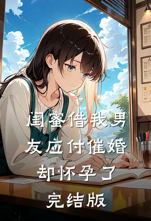 闺蜜借我男友应付催婚，却怀孕了完结版