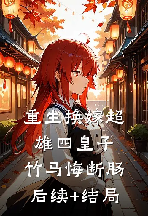重生换嫁超雄四皇子，竹马悔断肠后续+结局