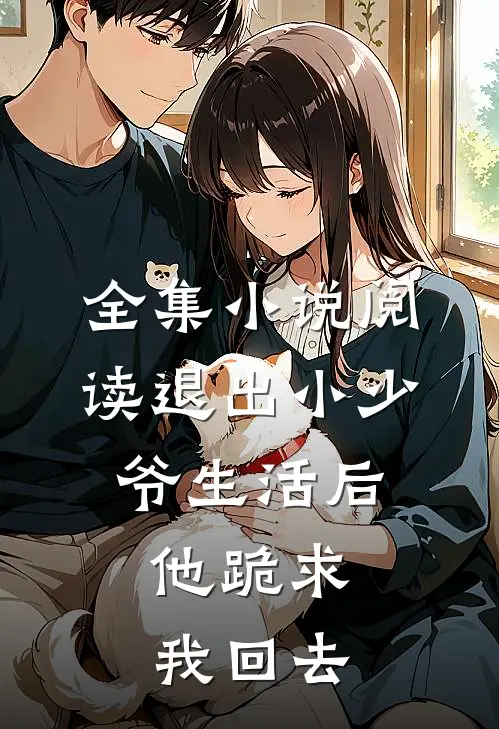 全集小说阅读退出小少爷生活后，他跪求我回去