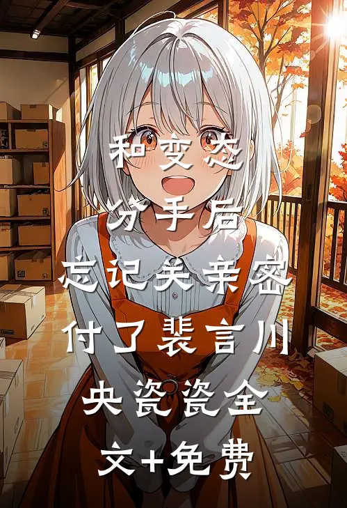 和变态分手后，忘记关亲密付了裴言川央瓷瓷全文+免费
