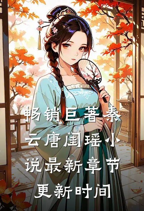 畅销巨著秦云唐闺瑶小说最新章节更新时间