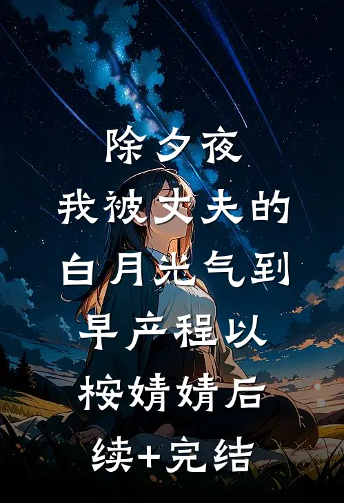 除夕夜，我被丈夫的白月光气到早产程以桉婧婧后续+完结