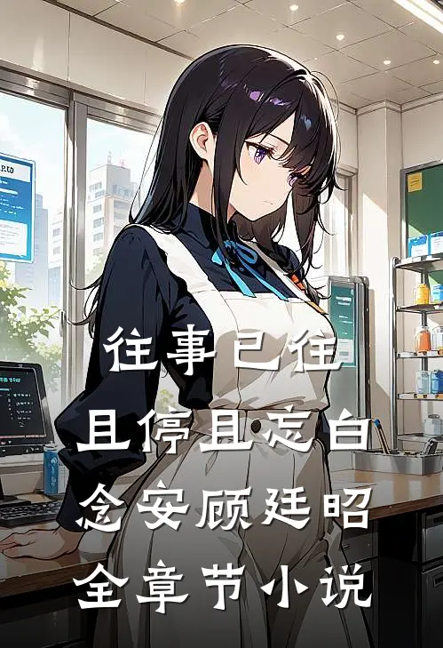 往事已往，且停且忘白念安顾廷昭全章节小说