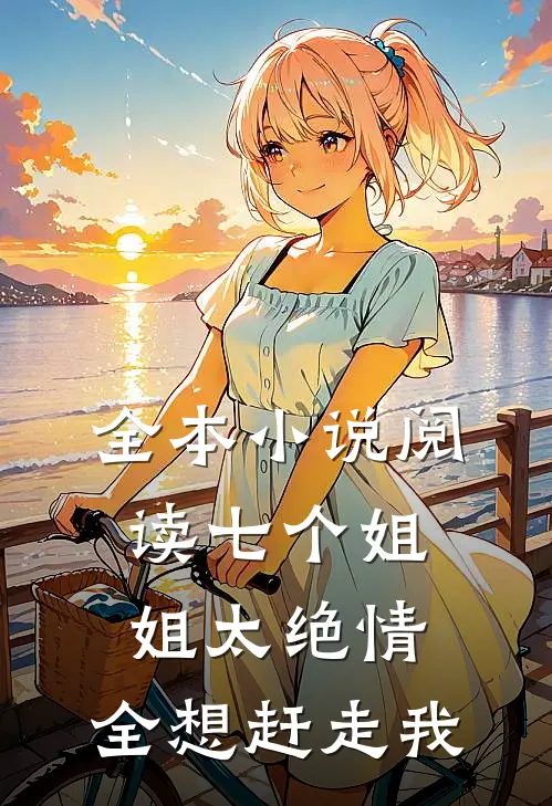 全本小说阅读七个姐姐太绝情，全想赶走我