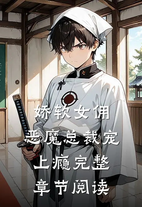 娇软女佣：恶魔总裁宠上瘾完整章节阅读