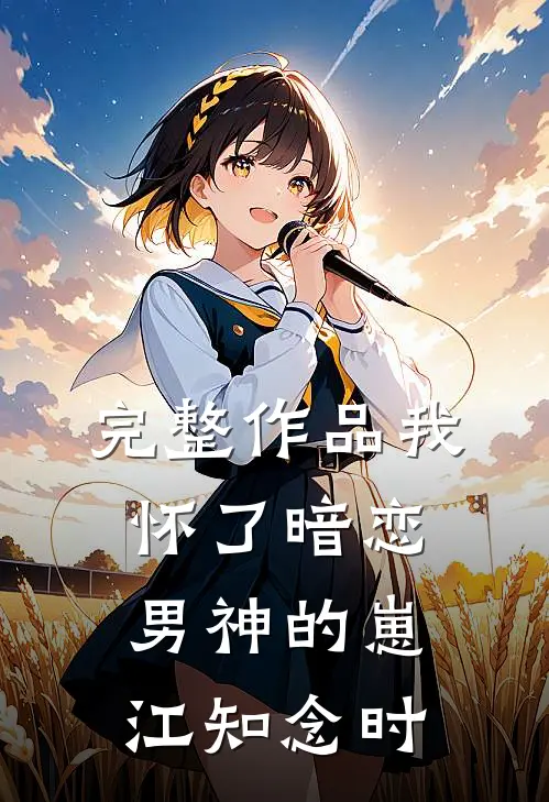 完整作品我怀了暗恋男神的崽江知念时