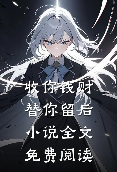 收你钱财，替你留后小说全文免费阅读