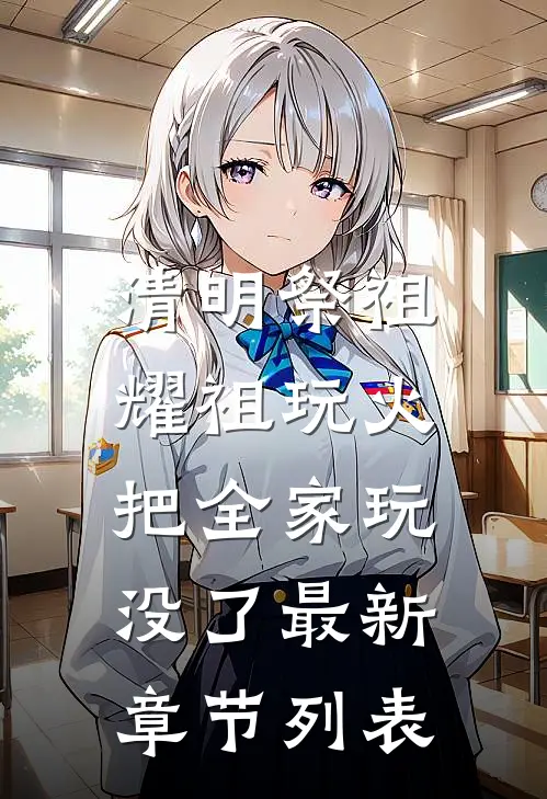清明祭祖，耀祖玩火把全家玩没了最新章节列表