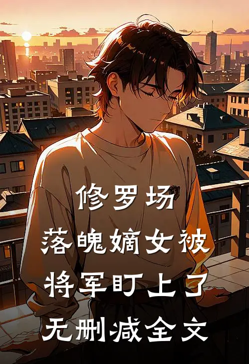 修罗场：落魄嫡女被将军盯上了无删减全文