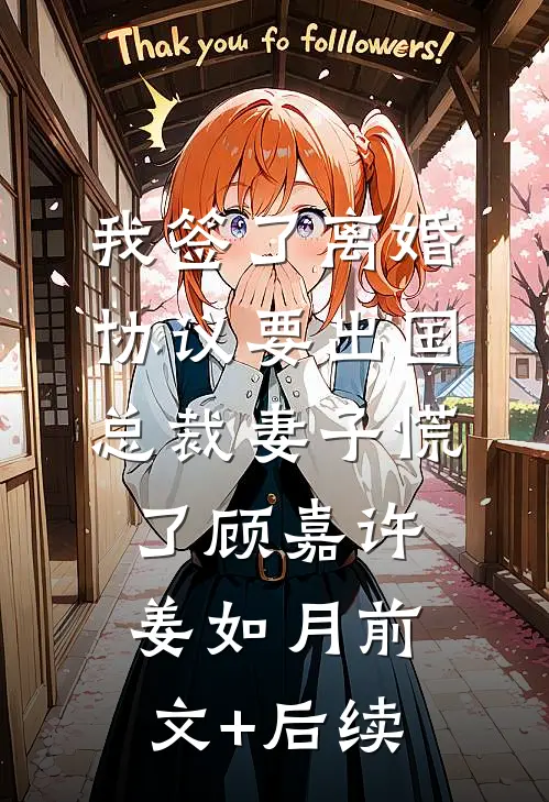 我签了离婚协议要出国，总裁妻子慌了顾嘉许姜如月前文+后续