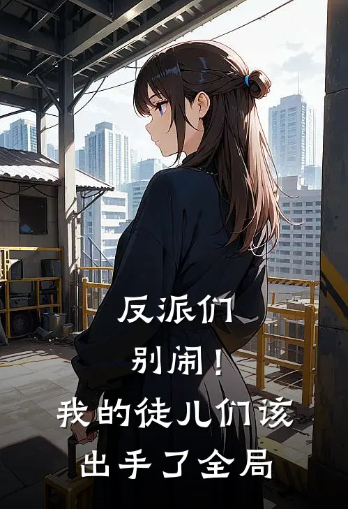 反派们别闹!我的徒儿们该出手了全局免费阅读