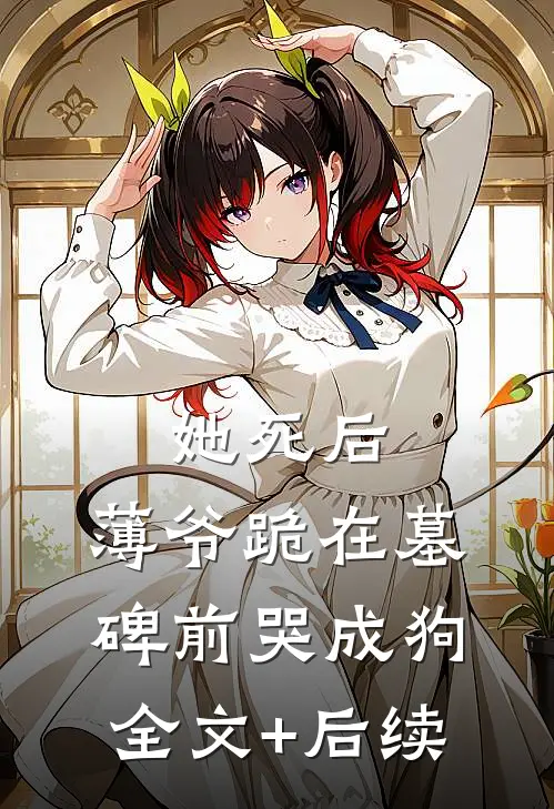 她死后，薄爷跪在墓碑前哭成狗全文+后续