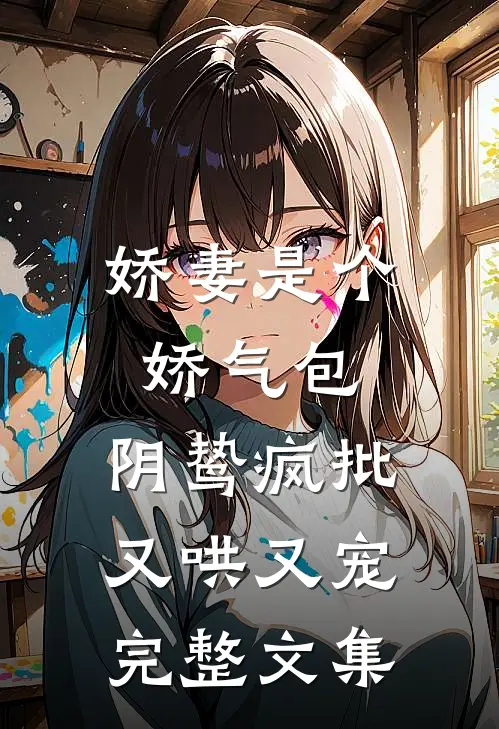 娇妻是个娇气包，阴鸷疯批又哄又宠完整文集