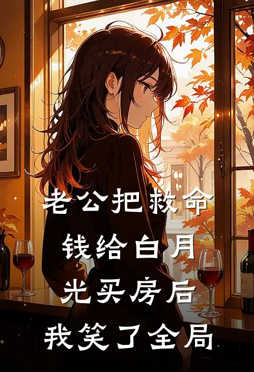 老公把救命钱给白月光买房后，我笑了全局
