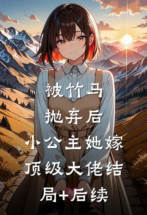 被竹马抛弃后，小公主她嫁顶级大佬结局+后续
