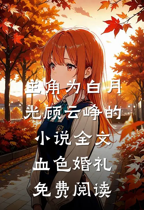 主角为白月光顾云峥的小说全文血色婚礼免费阅读