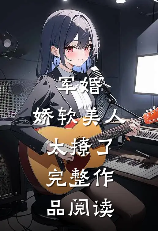 军婚：娇软美人太撩了完整作品阅读