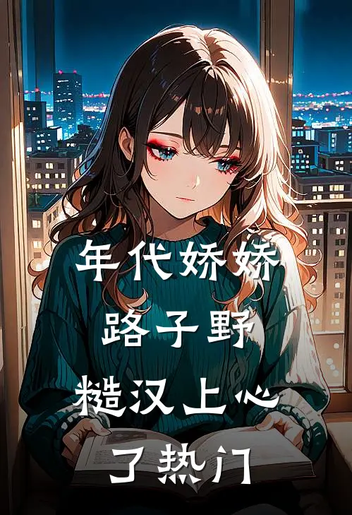 年代娇娇路子野，糙汉上心了热门