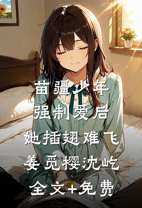 苗疆少年强制爱后，她插翅难飞姜觅樱沈屹全文+免费