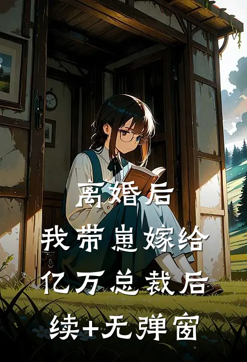 离婚后，我带崽嫁给亿万总裁后续+无弹窗
