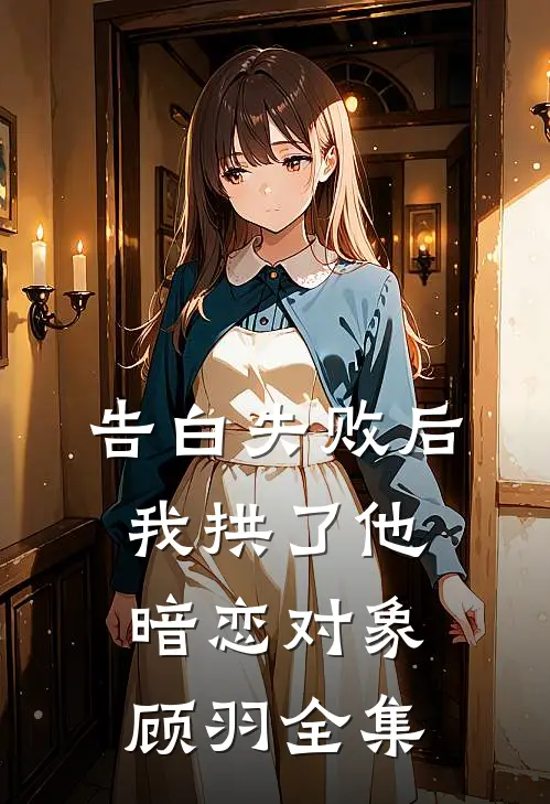 告白失败后，我拱了他暗恋对象顾羽 全集