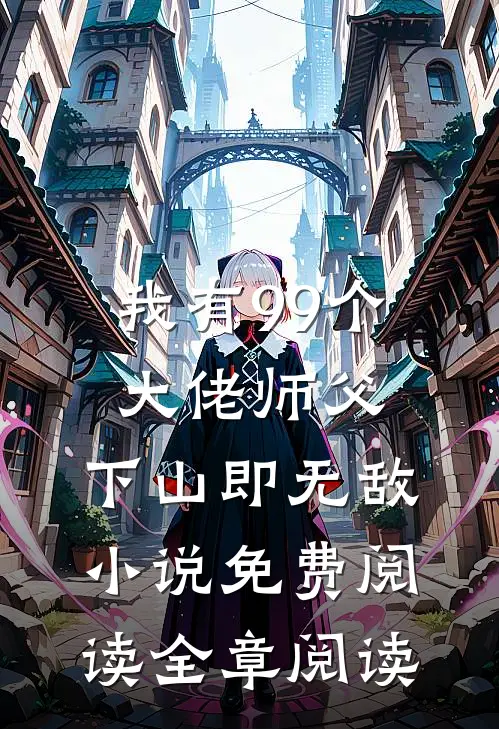 我有99个大佬师父,下山即无敌小说免费阅读全章阅读