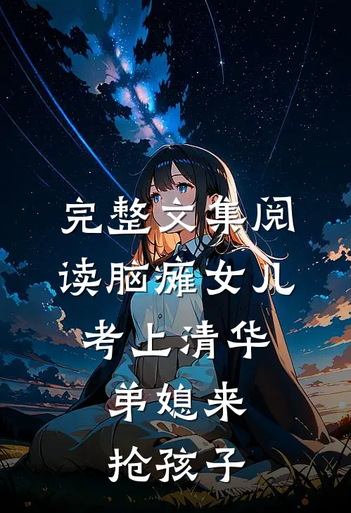完整文集阅读脑瘫女儿考上清华，弟媳来抢孩子