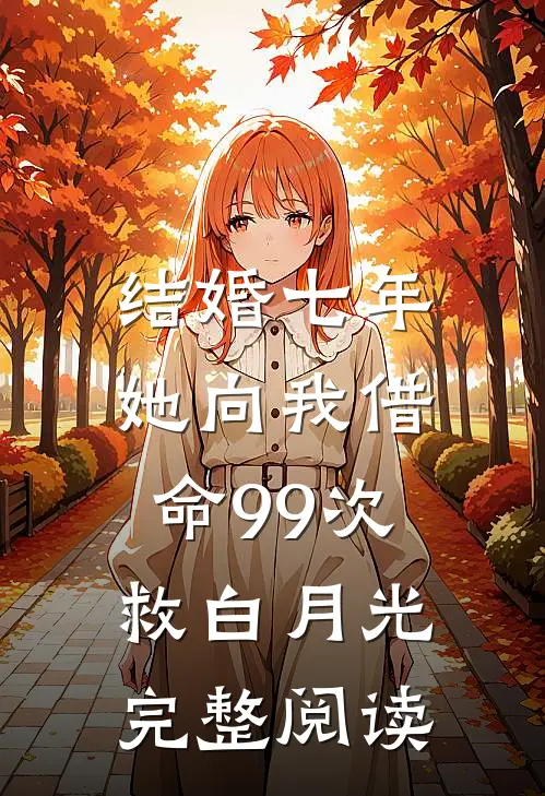 结婚七年，她向我借命99次救白月光完整阅读