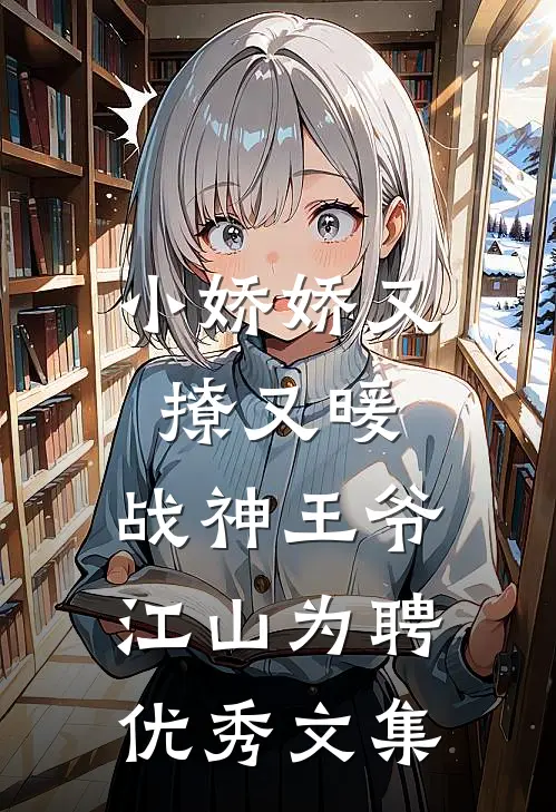 小娇娇又撩又暖，战神王爷江山为聘优秀文集