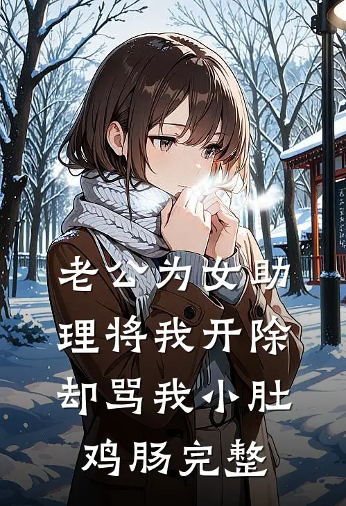 老公为女助理将我开除，却骂我小肚鸡肠完整