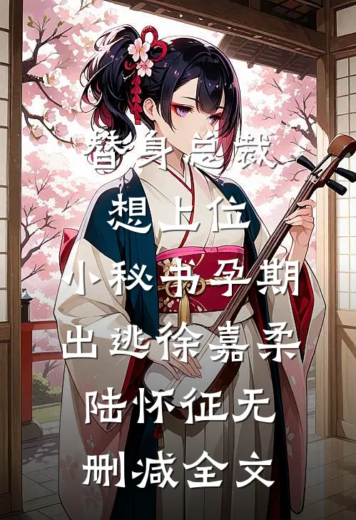 替身总裁想上位，小秘书孕期出逃徐嘉柔陆怀征无删减全文