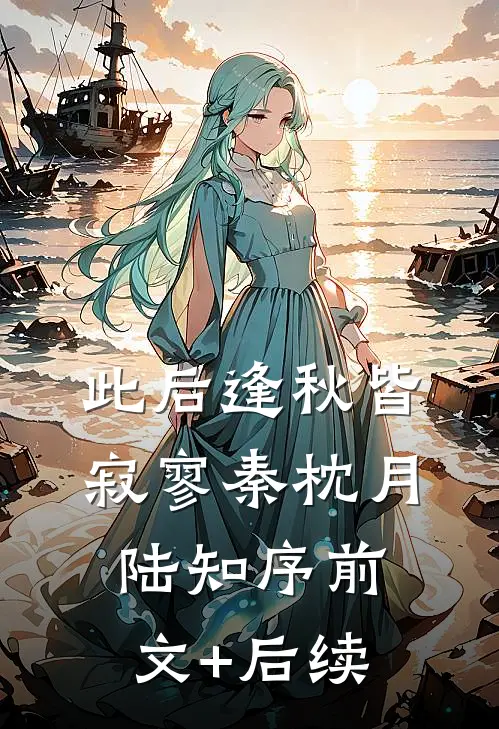 此后逢秋皆寂寥秦枕月陆知序前文+后续