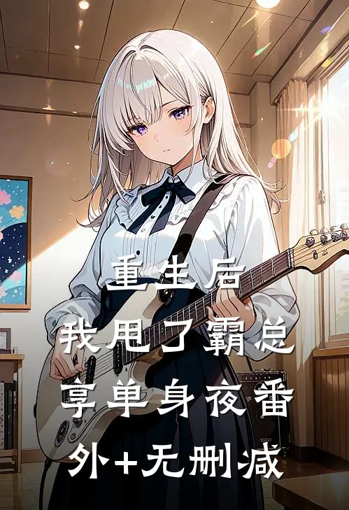 重生后，我甩了霸总享单身夜番外+无删减