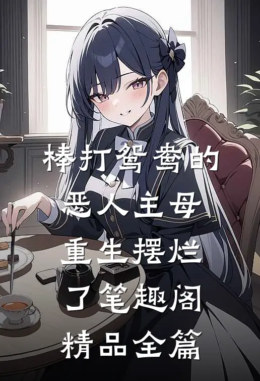 棒打鸳鸯的恶人主母,重生摆烂了笔趣阁精品全篇