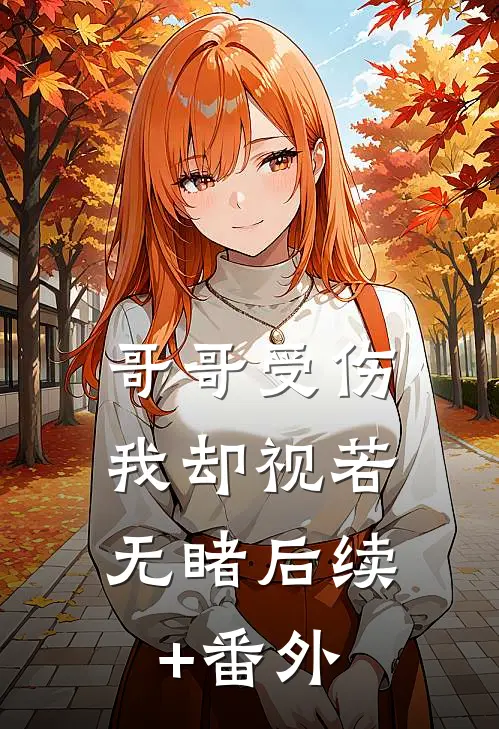 哥哥受伤，我却视若无睹后续+番外